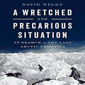 A Wretched and Precarious Situation: In Search of the Last Arctic Frontier (Audiobook)