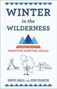 Winter in the Wilderness: A Field Guide to Primitive Survival Skills