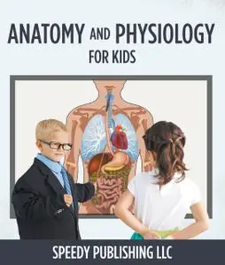 «Anatomy And Physiology For Kids» by Speedy Publishing