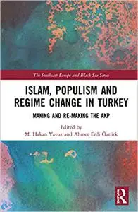 Islam, Populism and Regime Change in Turkey: Making and Re-making the AKP