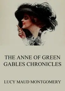 «The Anne of Green Gables Chronicles» by Lucy Maud Montgomery