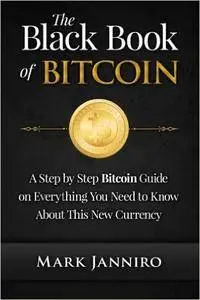 The Black Book of Bitcoin: A Step-by-Step Bitcoin Guide on Everything You Need to Know About this New Currency