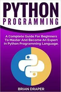 Python: Python Programming: A Complete Guide For Beginners To Master And Become An Expert In Python Programming Language