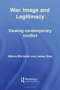 War, Image and Legitimacy: Viewing Contemporary Conflict (Contemporary Security Studies)