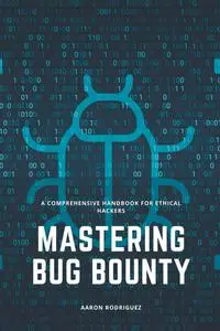 Mastering Bug Bounty: A Comprehensive Handbook for Ethical Hackers