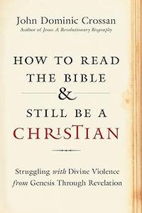 How to Read the Bible and Still Be a Christian: Struggling with Divine Violence from Genesis Through Revelation