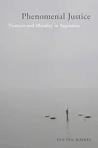 Phenomenal Justice: Violence and Morality in Argentina