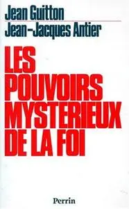 Jean Guitton, Jean-Jacques Antier, "Les pouvoirs mystérieux de la foi"