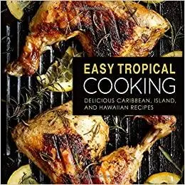 Easy Tropical Cooking: Delicious Caribbean, Island, and Hawaiian Recipes