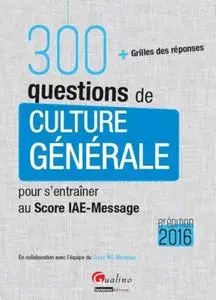 Collectif, "300 questions de culture générale pour s'entraîner au Score IAE-Message 2016 : + grilles des réponses"