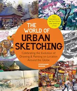 The World of Urban Sketching: Celebrating the Evolution of Drawing and Painting on Location Around the Globe