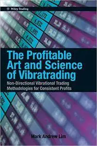 The Profitable Art and Science of Vibratrading: Non-Directional Vibrational Trading Methodologies for Consistent Profits