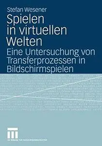 Spielen in virtuellen Welten: Eine Untersuchung von Transferprozessen in Bildschirmspielen