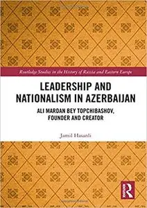 Leadership and Nationalism in Azerbaijan: Ali Mardan bey Topchibashov, Founder and Creator