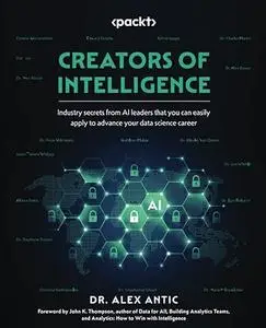 Creators of Intelligence: Industry secrets from AI leaders that you can easily apply to advance your data science career