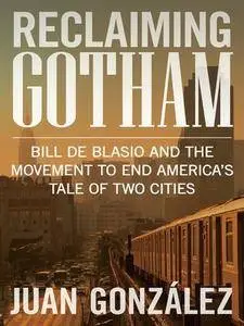 Reclaiming Gotham: Bill de Blasio and the Movement to End Americas Tale of Two Cities
