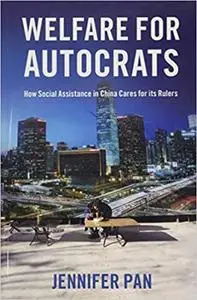 Welfare for Autocrats: How Social Assistance in China Cares for its Rulers: How Social Assistance in China Cares for its Rulers
