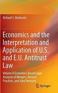 Economics and the Interpretation and Application of U.S. and E.U. Antitrust Law: Volume II Economics-Based Legal Analyses of Me