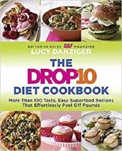 The Drop 10 Diet Cookbook: More Than 100 Tasty, Easy Superfood Recipes That Effortlessly Peel Off Pounds [Repost]