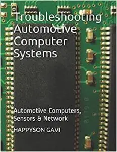 Troubleshooting Automotive Computer Systems: Automotive Computers, Sensors & Network