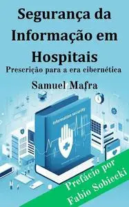 Segurança da Informação em Hospitais: Prescrição para a era cibernética (Portuguese Edition)