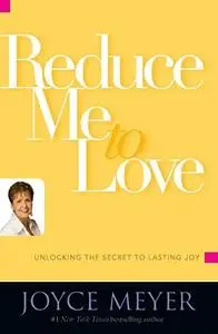 Reduce Me to Love: Unlocking the Secret to Lasting Joy