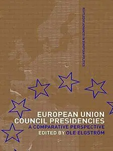 European Union Council Presidencies: A Comparative Analysis (Routledge Advances in European Politics, 13)