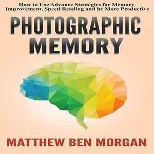 Photographic Memory: How to Use Advance Strategies for Memory Improvement, Speed Reading, and Be More Productive (Audiobook)