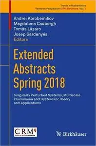 Extended Abstracts Spring 2018: Singularly Perturbed Systems, Multiscale Phenomena and Hysteresis