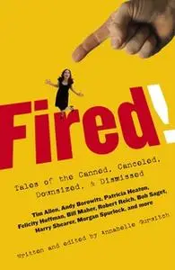 «Fired!: Tales of the Canned, Canceled, Downsized, and Dismissed» by Various Authors