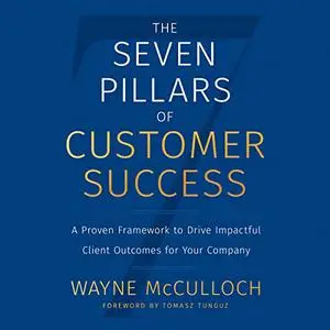 The Seven Pillars of Customer Success: A Proven Framework to Drive Impactful Client Outcomes for Your Company [Audiobook]