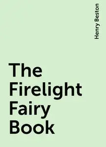 «The Firelight Fairy Book» by Henry Beston