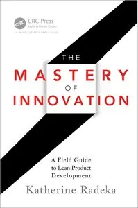 The Mastery of Innovation: A Field Guide to Lean Product Development (repost)