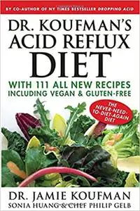 Dr. Koufman's Acid Reflux Diet: With 111 All New Recipes Including Vegan & Gluten-Free: The Never-need-to-diet-again Diet