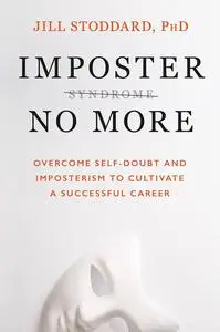 Imposter No More: Overcome Self-Doubt and Imposterism to Cultivate a Successful Career