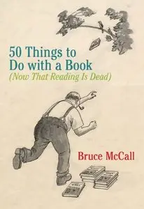 50 Things to Do with a Book: (Now That Reading Is Dead) (repost)