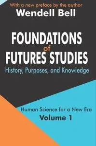 Foundations of Futures Studies: Human Science for a New Era: History, Purposes, Knowledge by Wendell Bell
