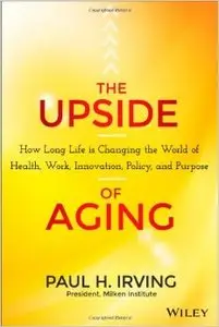 The Upside of Aging: How Long Life is Changing the World of Health, Work, Innovation, Policy and Purpose