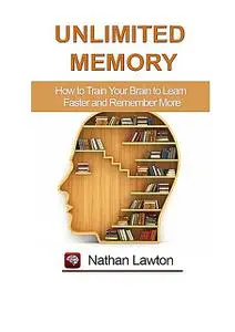 «Unlimited Memory. How to Train Your Brain to Learn Faster and Remember More» by Nathan Lawton