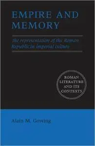 Alain M. Gowing - Empire and Memory: The Representation of the Roman Republic in Imperial Culture