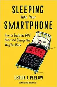 Sleeping with Your Smartphone: How to Break the 24/7 Habit and Change the Way You Work