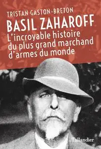 Tristan Gaston-Breton, "Basil Zaharoff: L'incroyable histoire du plus grand marchand d'armes du monde"