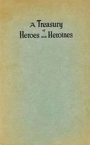 «A Treasury of Heroes and Heroines / A Record of High Endeavour and Strange Adventure from 500 B.C. to 1920 A.D» by Clay