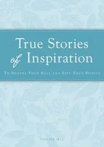 «True Stories of Inspiration: To soothe your soul and lift your spirits» by Colleen Sell