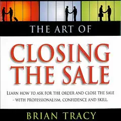 The Art of Closing the Sale: Learn how to ask for the order and close the sale with professionalism, confidence, and skill