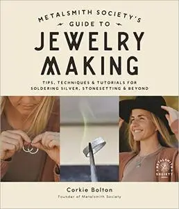 Metalsmith Society's Guide to Jewelry Making: Tips, Techniques & Tutorials For Soldering Silver, Stonesetting & Beyond