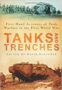Tanks and Trenches: First Hand Accounts of Tank Warfare in the First World War by David Fletcher (Repost)