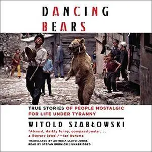 Dancing Bears: True Stories of People Nostalgic for Life Under Tyranny [Audiobook]