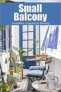 Small Balcony: Irresistible Hangout for Relaxing: Balcony Gardening