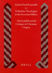 A Muslim Theologian in the Sectarian Milieu: Abd Al-Jabbār and the Critique of Christian Origins